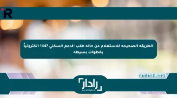 الطريقة الصحيحة للاستعلام عن حالة طلب الدعم السكني 1447 إلكترونياً بخطوات بسيطة